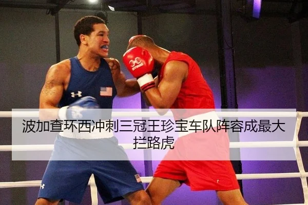 波加查环西冲刺三冠王珍宝车队阵容成最大拦路虎