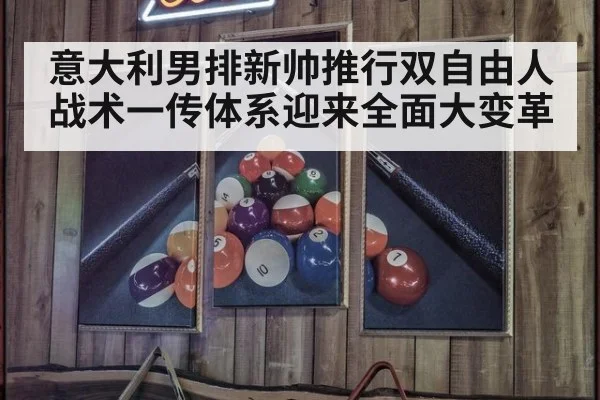 意大利男排新帅推行双自由人战术一传体系迎来全面大变革