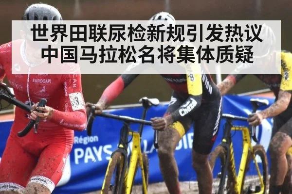 世界田联尿检新规引发热议 中国马拉松名将集体质疑